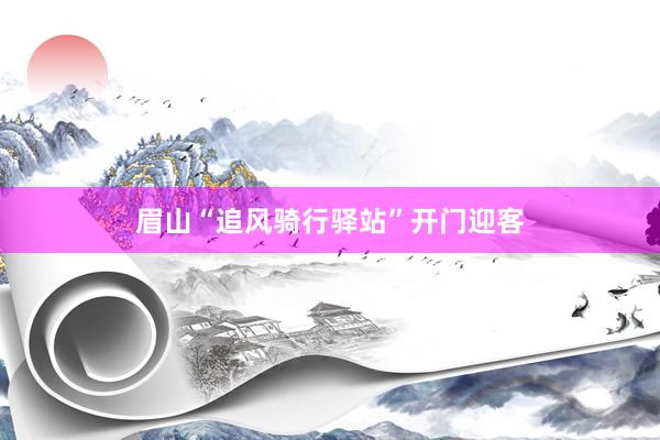 眉山“追风骑行驿站”开门迎客